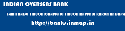 INDIAN OVERSEAS BANK  TAMIL NADU TIRUCHIORAPPALLI TIRUCHIRAPPALLI KARUMANDAPAM  banks information 